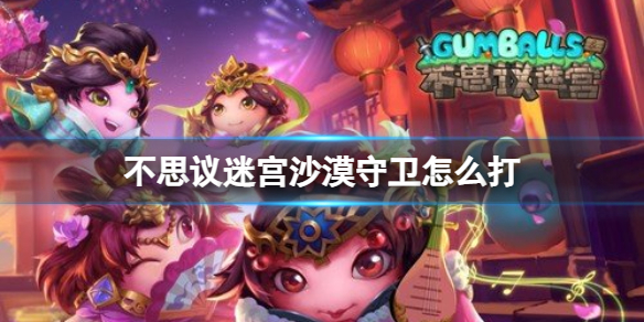 《不思议迷宫》沙漠守卫怎么打 沙漠守卫越野攻略