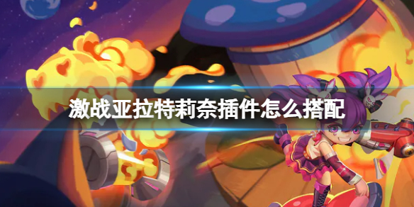 《激战亚拉特》莉奈插件怎么搭配 莉奈插件推荐