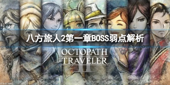 《八方旅人2》第一章BOSS弱点解析 第一章BOSS的弱点是哪些？