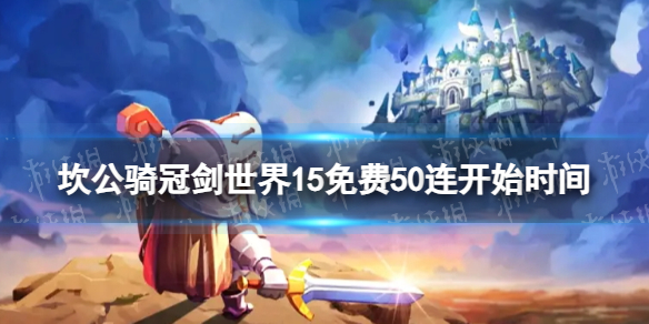 《坎公骑冠剑》免费50连什么时候开始 世界15免费50连开始时间
