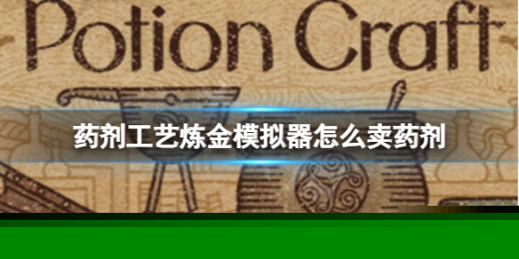 《药剂工艺炼金术士模拟器》怎么卖药剂？药剂交易方法