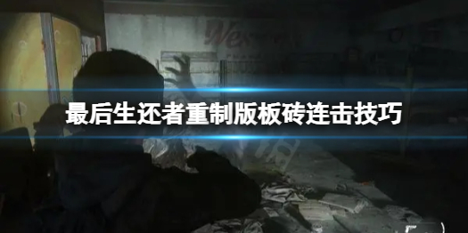 《最后生还者重制版》板砖怎么连击？板砖连击技巧介绍