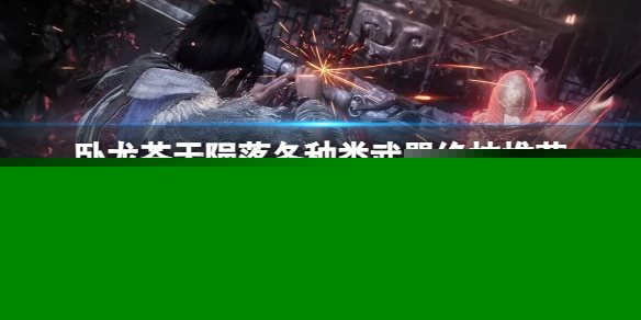 《卧龙苍天陨落》武器都有哪些绝技？各种类武器绝技推荐