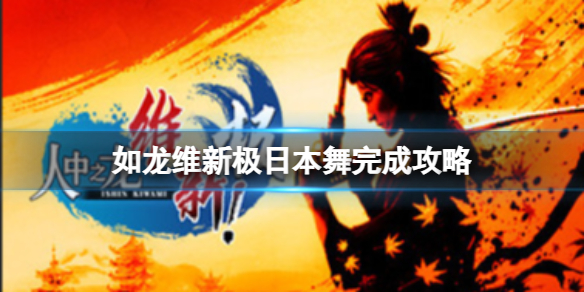 《如龙维新极》日本舞小游戏怎么完成？日本舞完成攻略