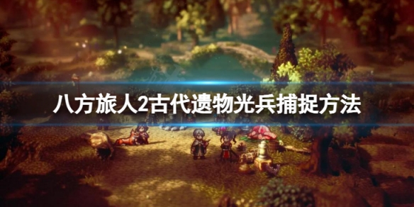 《八方旅人2》古代遗物光兵捕捉方法 怎么抓光兵？