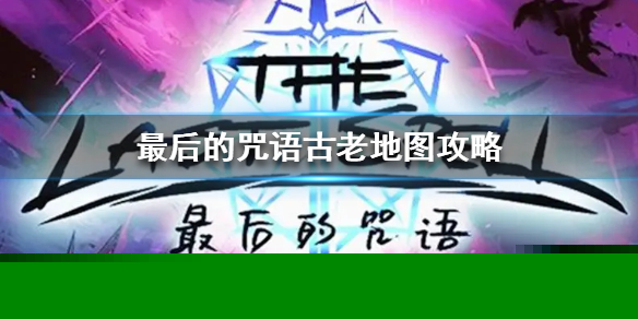 《最后的咒语》古老地图攻略  古老地图怎么玩？