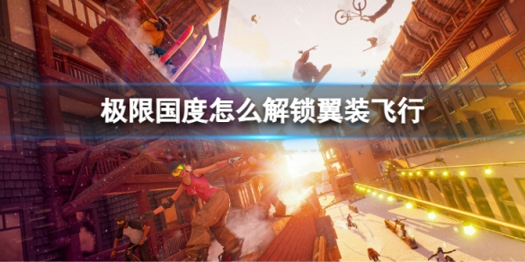 《极限国度》怎么解锁翼装飞行？ 解锁翼装飞行的办法