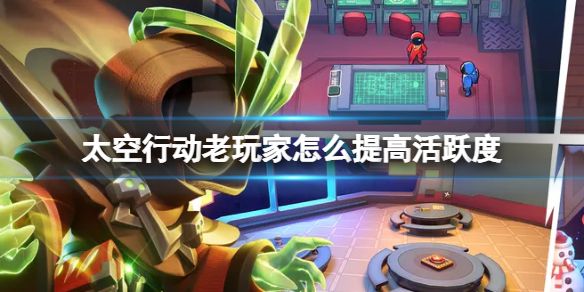 《太空行动》老玩家怎么提高活跃度 老玩家活跃度提高方法
