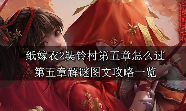 纸嫁衣2第五章游戏攻略 第五章葬铃图文攻略一览