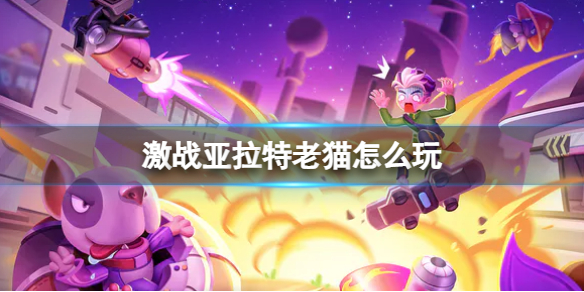 《激战亚拉特》老猫怎么玩 老猫玩法技巧