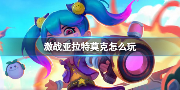 《激战亚拉特》莫克怎么玩 莫克玩法技巧