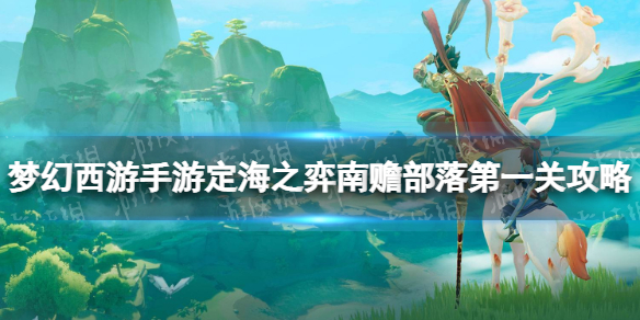 《梦幻西游手游》定海之弈南赡部落第一关攻略 南赡部落第一关怎么过