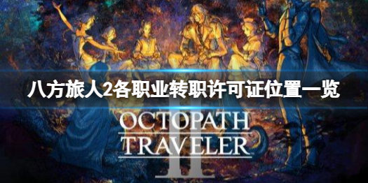 《八方旅人2》各职业转职许可证怎么获取？各职业转职许可证位置一览