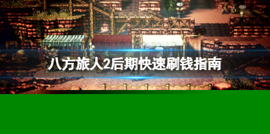 《八方旅人2》后期怎么快速刷钱？后期快速刷钱指南一览