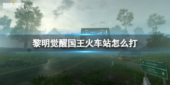《黎明觉醒》国王火车站怎么打 国王火车站打法攻略