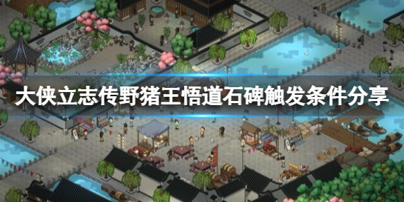 《大侠立志传》野猪王悟道石碑怎么触发？野猪王悟道石碑触发条件分享