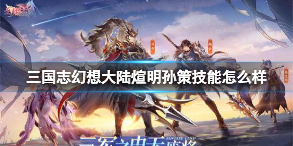 《三国志幻想大陆》煊明孙策技能怎么样 煊明孙策技能介绍