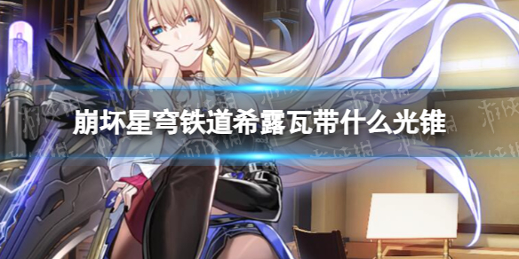 《崩坏星穹铁道》希露瓦带什么光锥 希露瓦光锥推荐