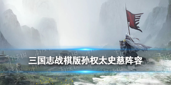 《三国志战棋版》吴国孙权太史慈阵容推荐 S1吴国吴刀阵容搭配