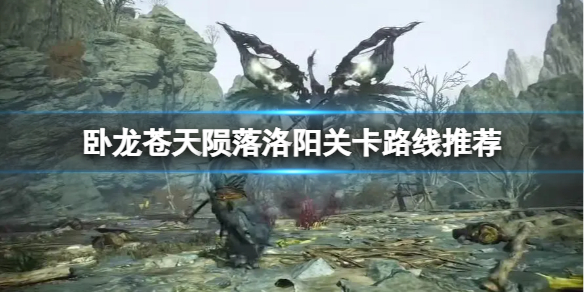 《卧龙苍天陨落》洛阳怎么走？洛阳关卡路线推荐