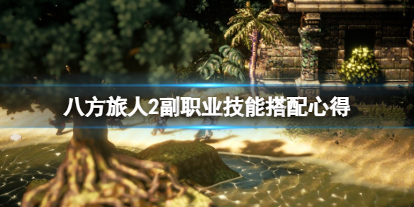 《八方旅人2》副职业技能怎么搭配？副职业技能搭配心得