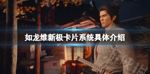 《如龙维新极》卡片系统怎么玩？卡片系统具体介绍