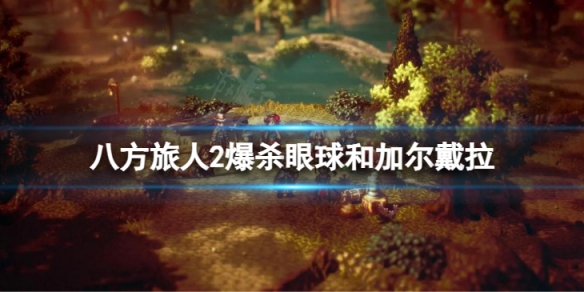 《八方旅人2》爆杀眼球和加尔戴拉 如何打败眼球和加尔戴拉？
