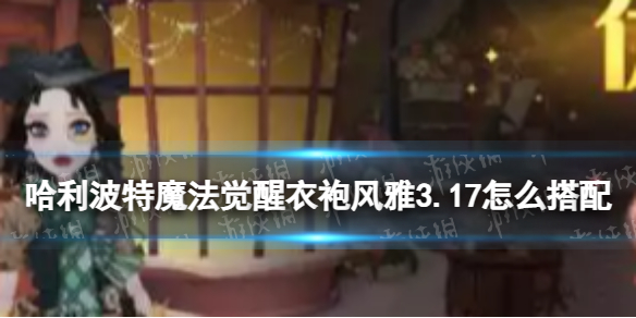 《哈利波特魔法觉醒》衣袍风雅3.17怎么搭配 衣袍风雅3.17搭配攻略