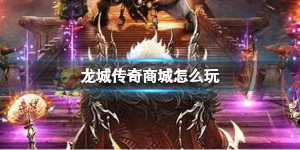 《龙城传奇》商城怎么玩 商城玩法介绍