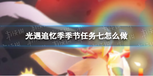 《光遇》追忆季季节任务七怎么做 追忆季季节任务七攻略