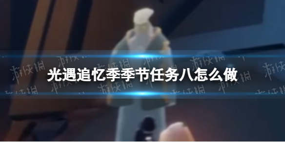 《光遇》追忆季季节任务八怎么做 追忆季季节任务八攻略