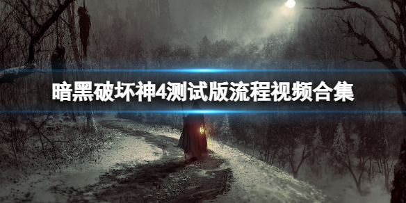 《暗黑破坏神4》测试版流程视频合集 测试版怎么玩？