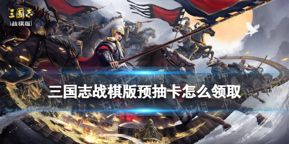《三国志战棋版》预抽卡怎么领取 预抽卡领取方法