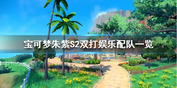 《宝可梦朱紫》S2双打娱乐配队一览  双打娱乐怎么搭配？