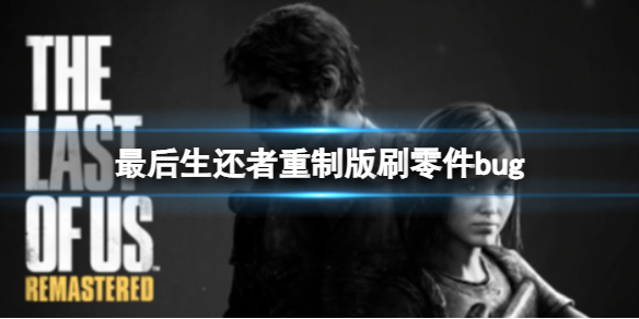 《最后生还者重制版》刷零件bug？快速获取零件方法