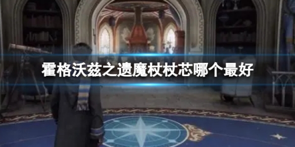 《霍格沃兹之遗》魔杖杖芯哪个最好？魔杖杖芯选择一览