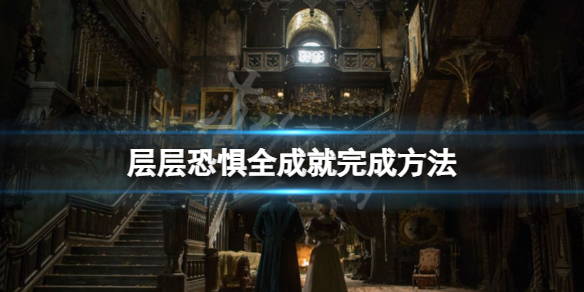 《层层恐惧》全成就怎么完成？全成就完成方法