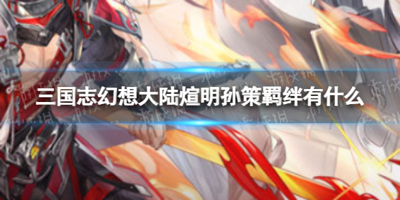 《三国志幻想大陆》煊明孙策羁绊有什么 煊明孙策羁绊介绍