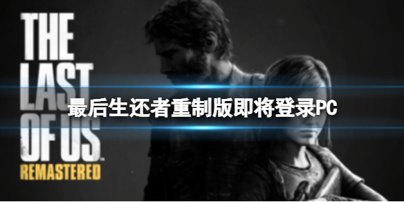 《最后生还者重制版》即将登录PC PC版为外包