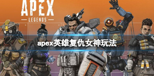 《APEX英雄》复仇女神怎么玩？复仇女神玩法