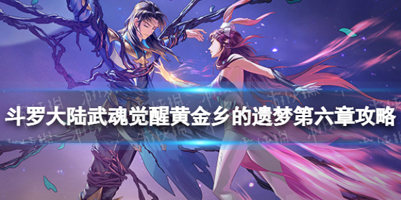 《斗罗大陆武魂觉醒》黄金乡的遗梦第六章攻略 黄金乡的遗梦第6章怎么过