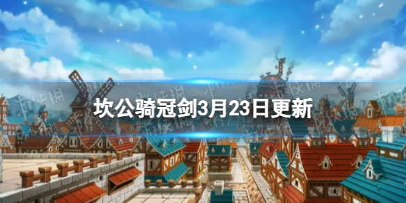 《坎公骑冠剑》3月23日更新 3月23日更新公告