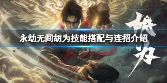 《永劫无间》胡为怎么玩？胡为技能搭配与连招介绍
