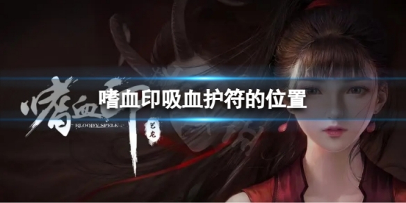 《嗜血印》吸血护符的位置 吸血护符在哪里？