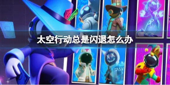 《太空行动》总是闪退怎么办 闪退解决方法