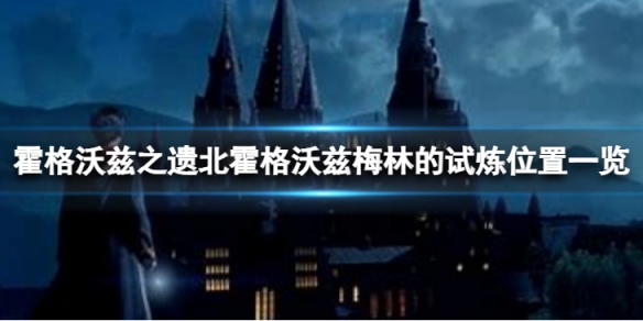 《霍格沃兹之遗》北霍格沃兹梅林的试炼位置一览 梅林的试炼在哪儿？