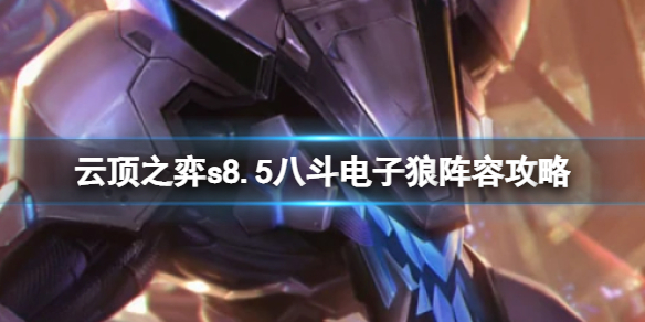 《云顶之弈》s8.5有哪些强势阵容？八斗电子狼阵容攻略