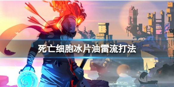 《死亡细胞》冰片油雷流打法 4细胞难度怎么打？