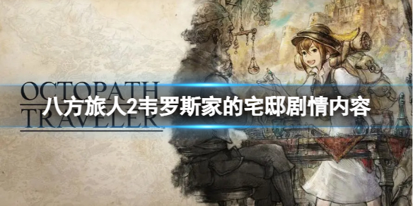《八方旅人2》韦罗斯家发生了什么？韦罗斯家的宅邸剧情内容