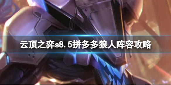《云顶之弈》s8.5拼多多阵容推荐 拼多多狼人阵容攻略